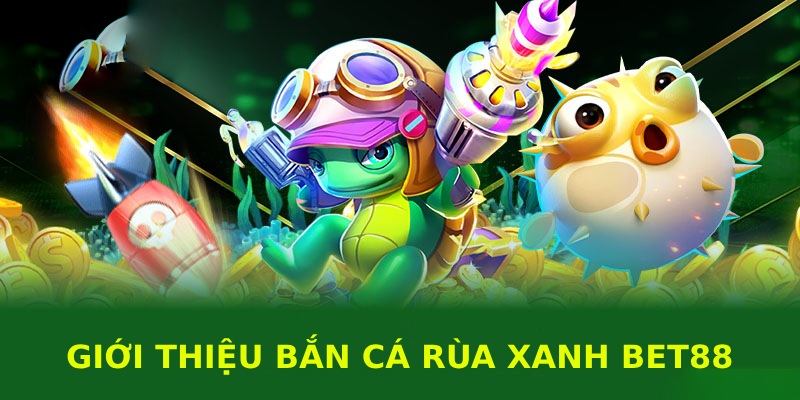 Bắn cá rùa xanh là địa chỉ săn thưởng khó bỏ qua